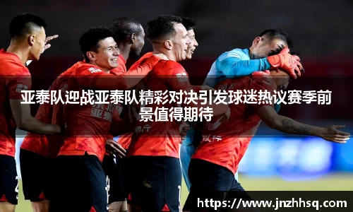 亚泰队迎战亚泰队精彩对决引发球迷热议赛季前景值得期待