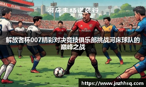解放者杯007精彩对决竞技俱乐部挑战河床球队的巅峰之战